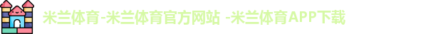 米兰体育-米兰体育官方网站 -米兰体育APP下载